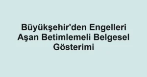Büyükşehir'den Engelleri Aşan Betimlemeli Belgesel Gösterimi