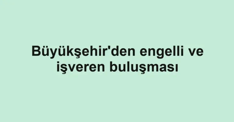 Büyükşehir'den engelli ve işveren buluşması