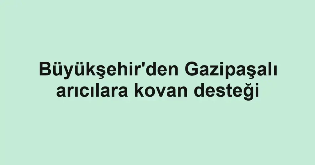 Büyükşehir'den Gazipaşalı arıcılara kovan desteği