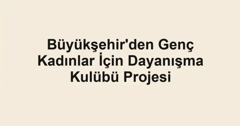 Büyükşehir'den Genç Kadınlar İçin Dayanışma Kulübü Projesi