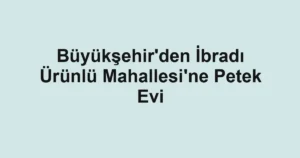 Büyükşehir'den İbradı Ürünlü Mahallesi'ne Petek Evi