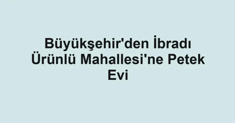 Büyükşehir'den İbradı Ürünlü Mahallesi'ne Petek Evi