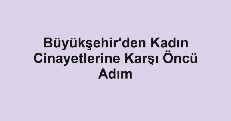 Büyükşehir'den Kadın Cinayetlerine Karşı Öncü Adım