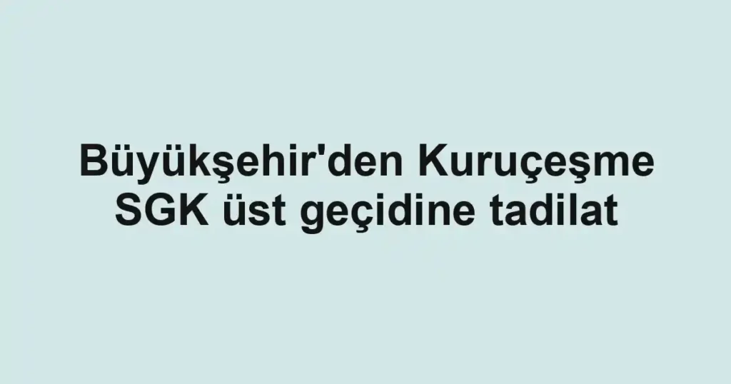 Büyükşehir'den Kuruçeşme SGK üst geçidine tadilat