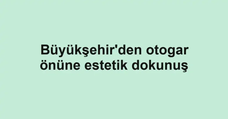 Büyükşehir'den otogar önüne estetik dokunuş