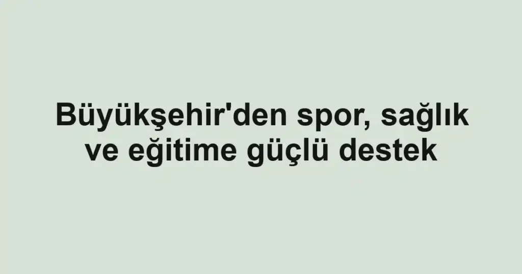Büyükşehir'den spor, sağlık ve eğitime güçlü destek