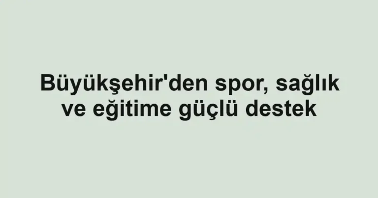 Büyükşehir'den spor, sağlık ve eğitime güçlü destek