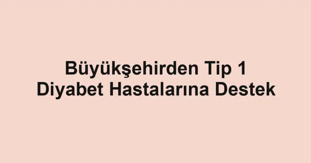 Büyükşehirden Tip 1 Diyabet Hastalarına Destek