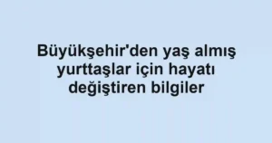 Büyükşehir'den yaş almış yurttaşlar için hayatı değiştiren bilgiler