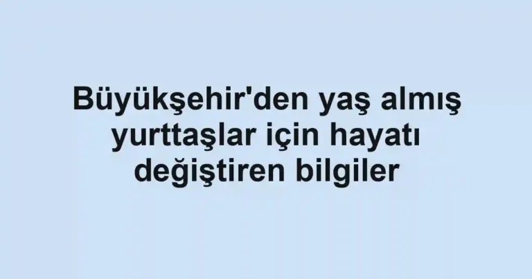 Büyükşehir'den yaş almış yurttaşlar için hayatı değiştiren bilgiler