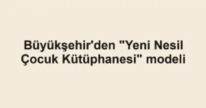 Büyükşehir'den "Yeni Nesil Çocuk Kütüphanesi" modeli