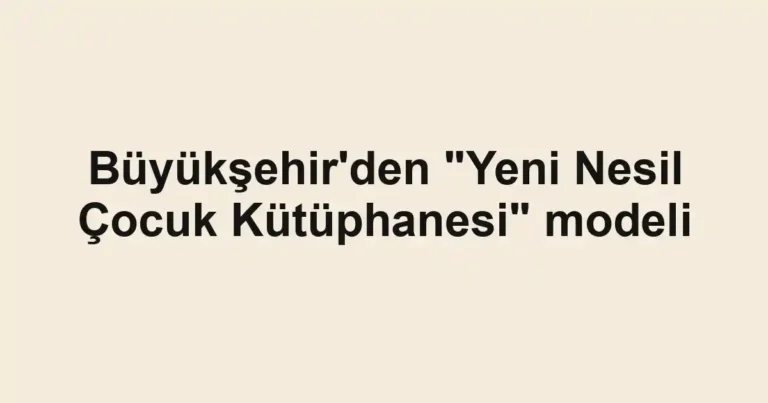 Büyükşehir'den "Yeni Nesil Çocuk Kütüphanesi" modeli