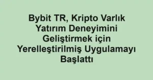 Bybit TR, Kripto Varlık Yatırım Deneyimini Geliştirmek için Yerelleştirilmiş Uygulamayı Başlattı