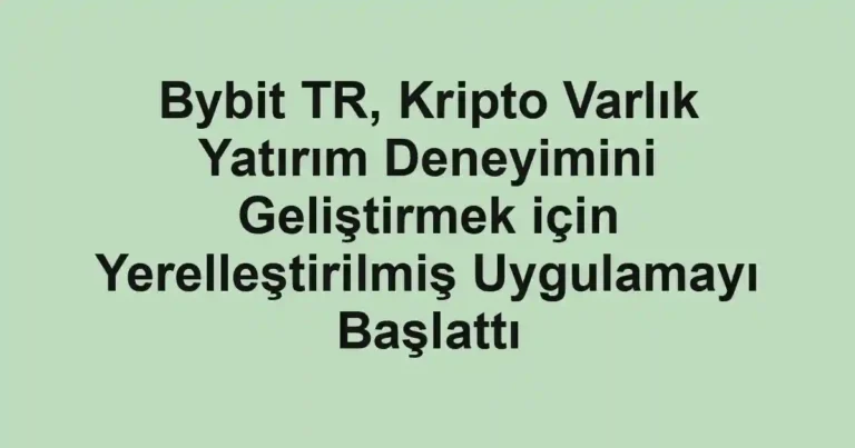 Bybit TR, Kripto Varlık Yatırım Deneyimini Geliştirmek için Yerelleştirilmiş Uygulamayı Başlattı