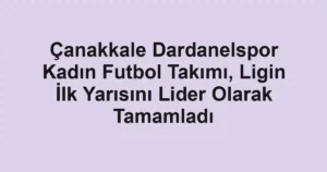 Çanakkale Dardanelspor Kadın Futbol Takımı, Ligin İlk Yarısını Lider Olarak Tamamladı