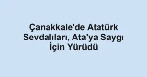 Çanakkale'de Atatürk Sevdalıları, Ata'ya Saygı İçin Yürüdü