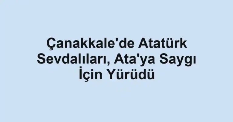 Çanakkale'de Atatürk Sevdalıları, Ata'ya Saygı İçin Yürüdü