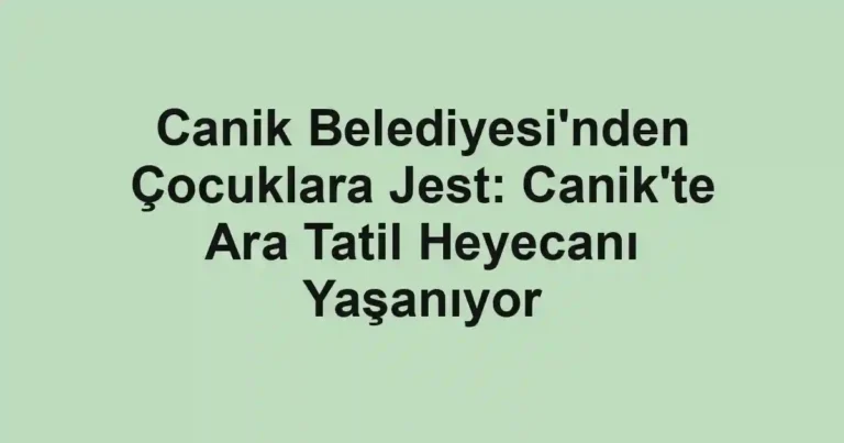 Canik Belediyesi'nden Çocuklara Jest: Canik'te Ara Tatil Heyecanı Yaşanıyor