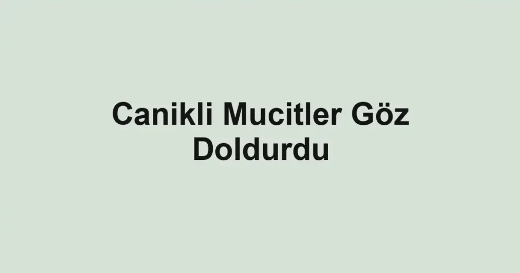 Canikli Mucitler Göz Doldurdu