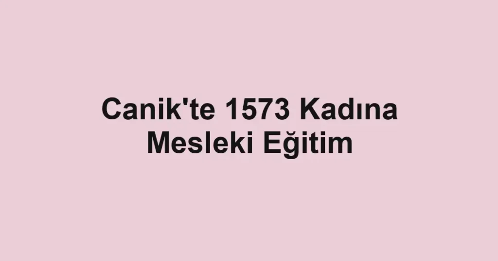 Canik'te 1573 Kadına Mesleki Eğitim