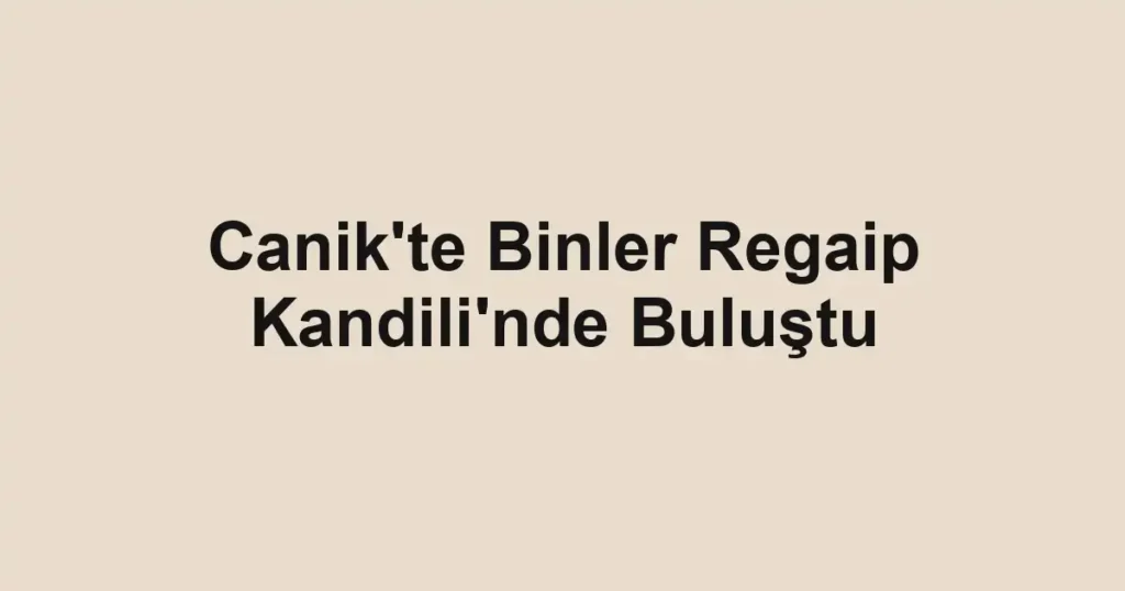 Canik'te Binler Regaip Kandili'nde Buluştu