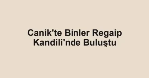 Canik'te Binler Regaip Kandili'nde Buluştu
