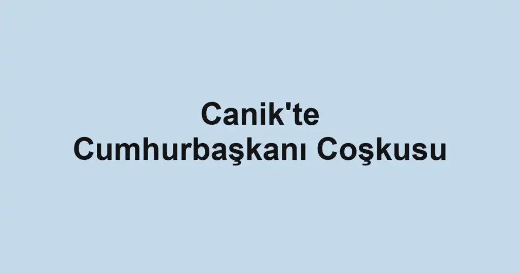 Canik'te Cumhurbaşkanı Coşkusu