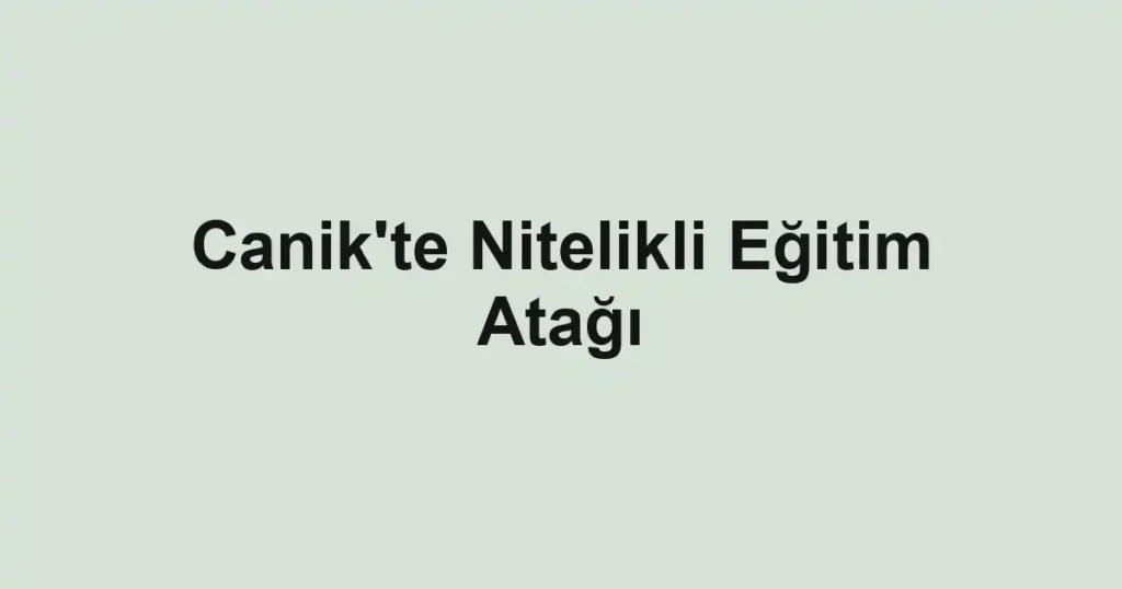 Canik'te Nitelikli Eğitim Atağı