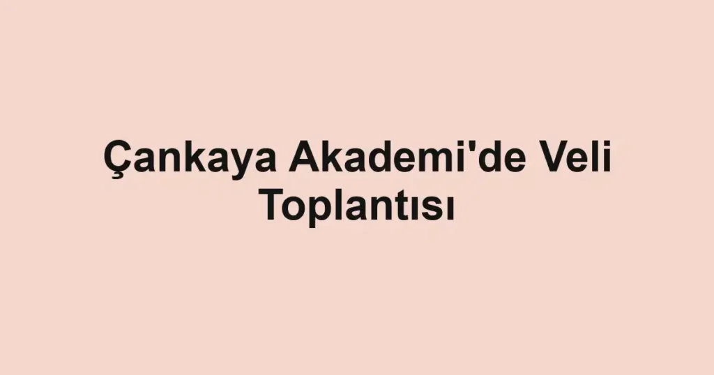 Çankaya Akademi'de Veli Toplantısı