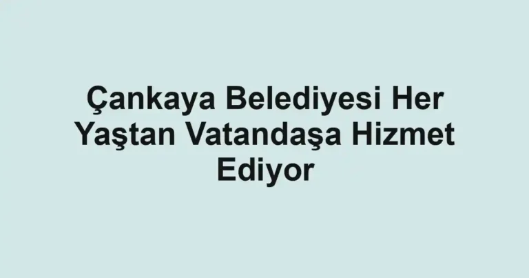 Çankaya Belediyesi Her Yaştan Vatandaşa Hizmet Ediyor