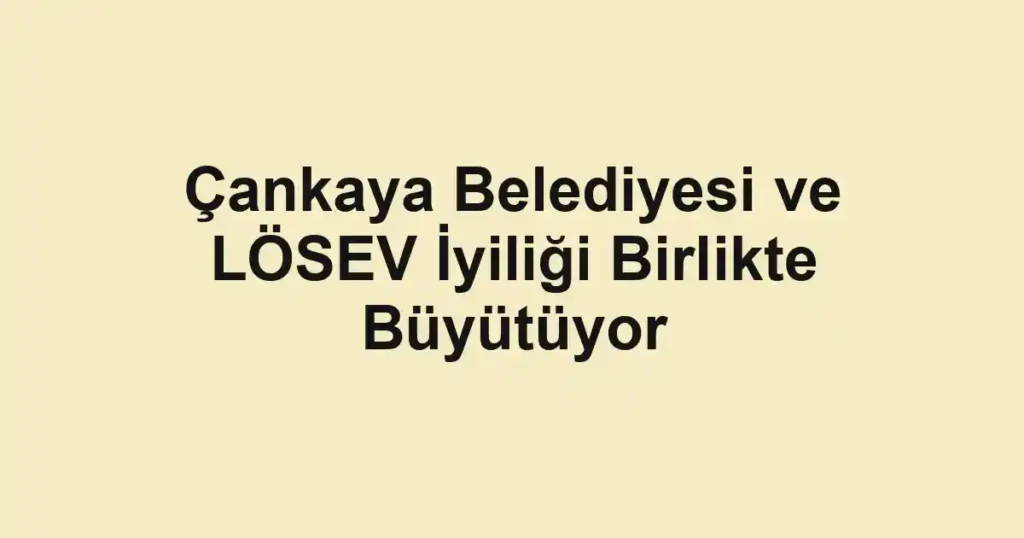 Çankaya Belediyesi ve LÖSEV İyiliği Birlikte Büyütüyor