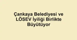 Çankaya Belediyesi ve LÖSEV İyiliği Birlikte Büyütüyor