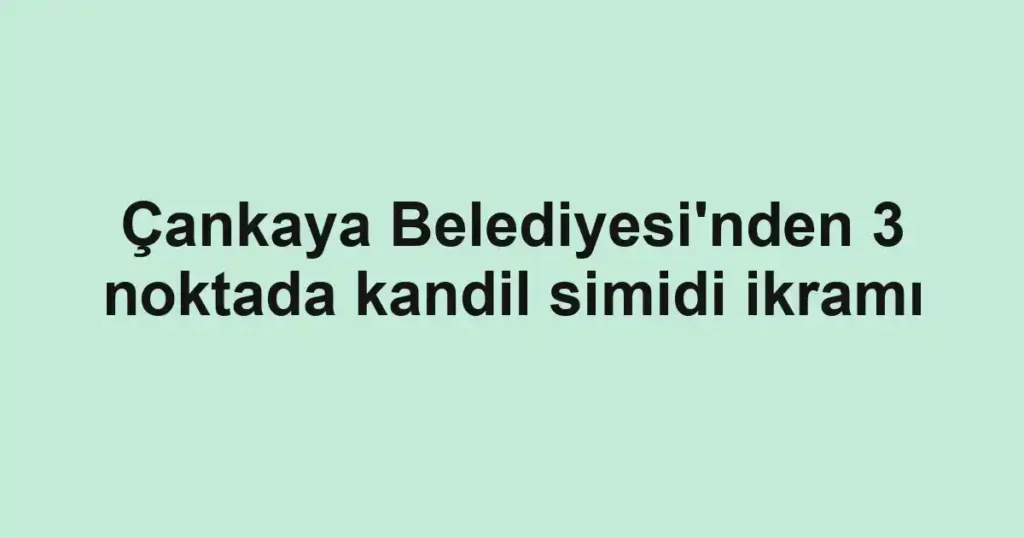 Çankaya Belediyesi'nden 3 noktada kandil simidi ikramı