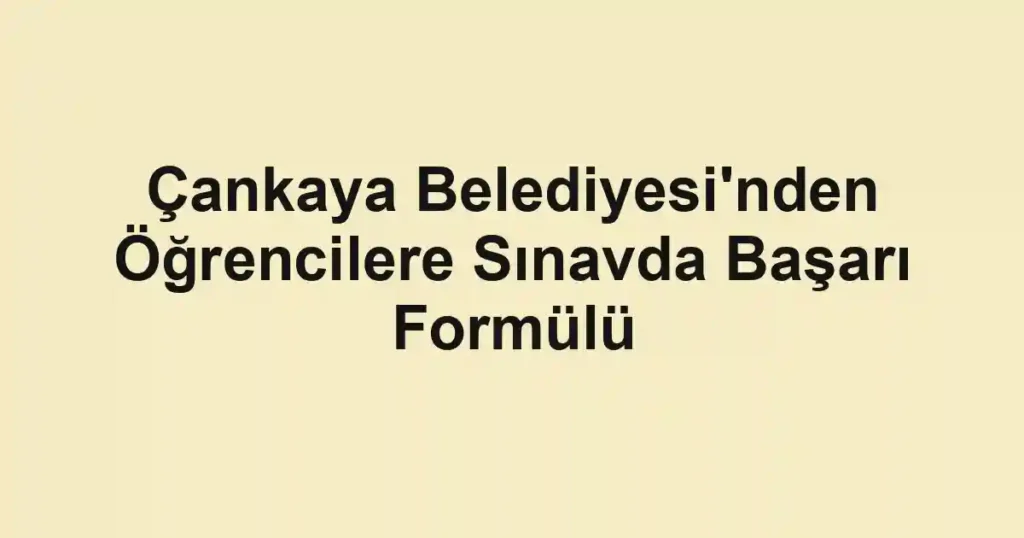 Çankaya Belediyesi'nden Öğrencilere Sınavda Başarı Formülü