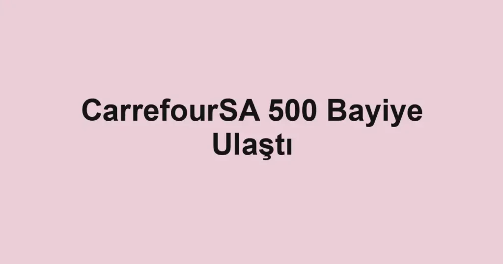 CarrefourSA 500 Bayiye Ulaştı