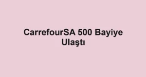 CarrefourSA 500 Bayiye Ulaştı