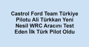 Castrol Ford Team Türkiye Pilotu Ali Türkkan Yeni Nesil WRC Aracını Test Eden İlk Türk Pilot Oldu