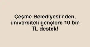 Çeşme Belediyesi'nden, üniversiteli gençlere 10 bin TL destek!
