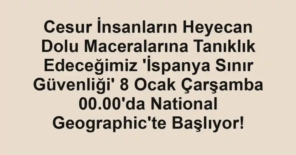Cesur İnsanların Heyecan Dolu Maceralarına Tanıklık Edeceğimiz 'İspanya Sınır Güvenliği' 8 Ocak Çarşamba 00.00'da National Geographic'te Başlıyor!