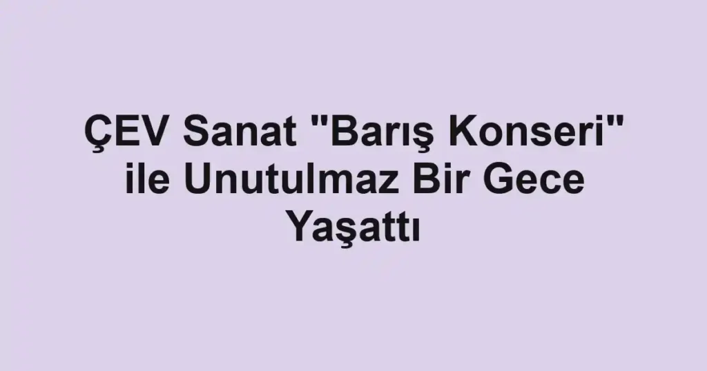 ÇEV Sanat "Barış Konseri" ile Unutulmaz Bir Gece Yaşattı