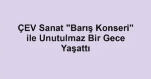 ÇEV Sanat "Barış Konseri" ile Unutulmaz Bir Gece Yaşattı