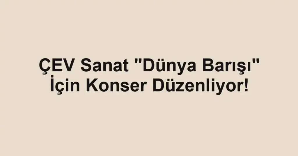 ÇEV Sanat "Dünya Barışı" İçin Konser Düzenliyor!