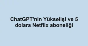 ChatGPT'nin Yükselişi ve 5 dolara Netflix aboneliği