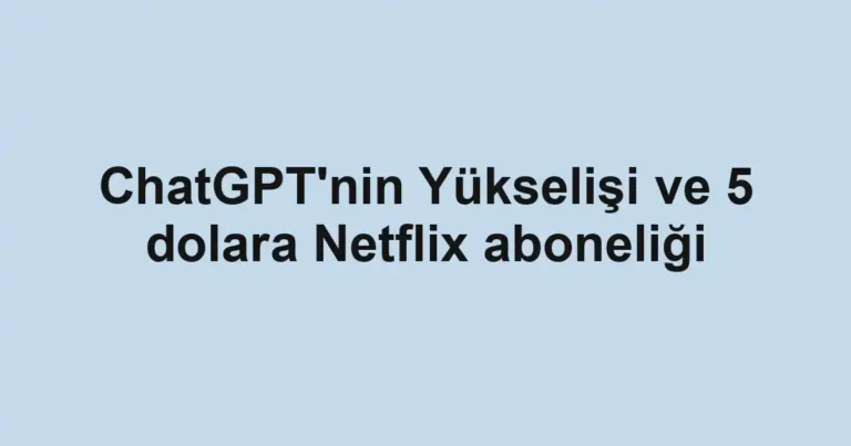 ChatGPT'nin Yükselişi ve 5 dolara Netflix aboneliği