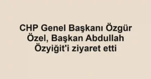 CHP Genel Başkanı Özgür Özel, Başkan Abdullah Özyiğit'i ziyaret etti