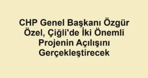 CHP Genel Başkanı Özgür Özel, Çiğli'de İki Önemli Projenin Açılışını Gerçekleştirecek