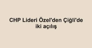 CHP Lideri Özel'den Çiğli'de iki açılış