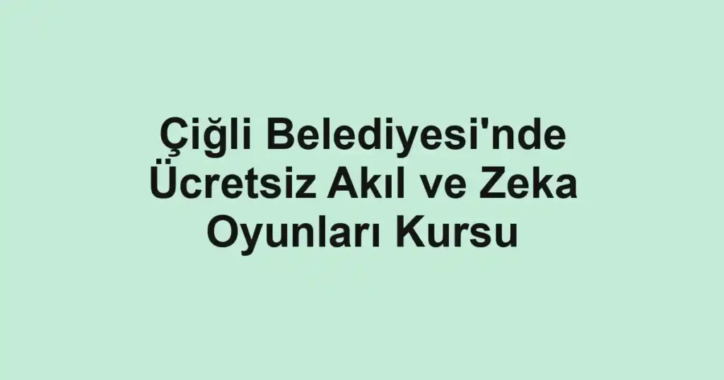 Çiğli Belediyesi'nde Ücretsiz Akıl ve Zeka Oyunları Kursu