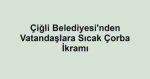 Çiğli Belediyesi'nden Vatandaşlara Sıcak Çorba İkramı