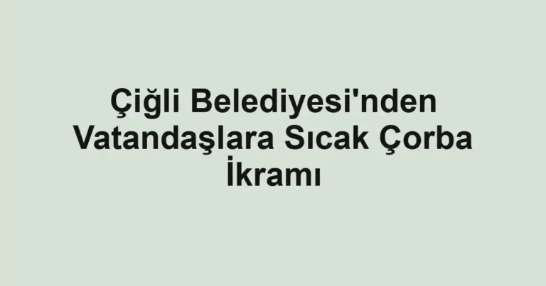 Çiğli Belediyesi'nden Vatandaşlara Sıcak Çorba İkramı